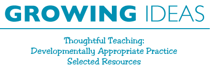 Growing Ideas Thoughtful Teaching: Developmentally Appropriate Practice Selected=