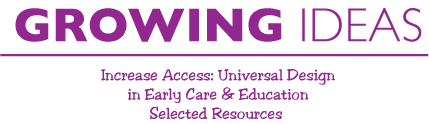 Growing Ideas - Increase Access: Universal Design in Early Care & Education Selected=