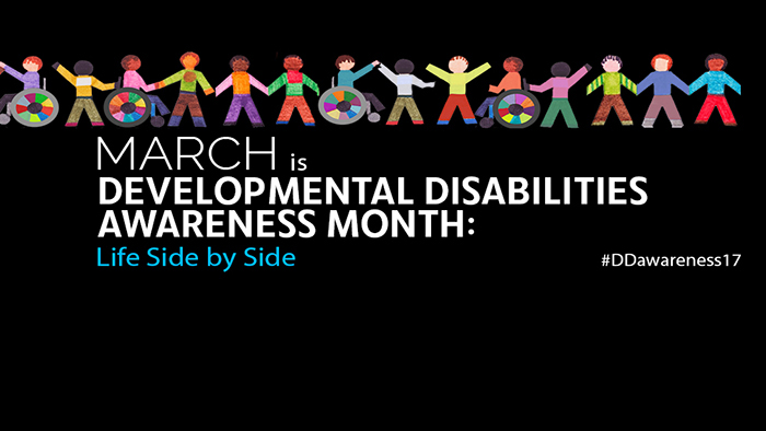 March is Developmental Disabilities Awareness Month: Life Side by Side. #DDawareness17